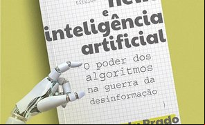 Fake News e Inteligência Artificial - o poder dos algoritmos na guerra da desinformação